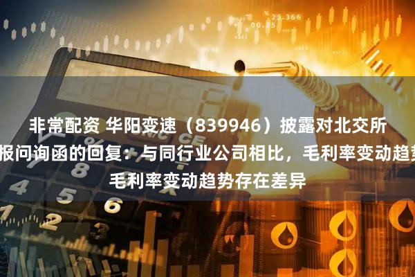 非常配资 华阳变速（839946）披露对北交所2024年年报问询函的回复：与同行业公司相比，毛利率变动趋势存在差异