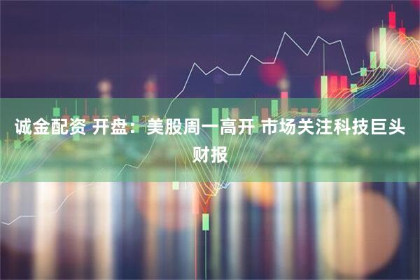 诚金配资 开盘：美股周一高开 市场关注科技巨头财报