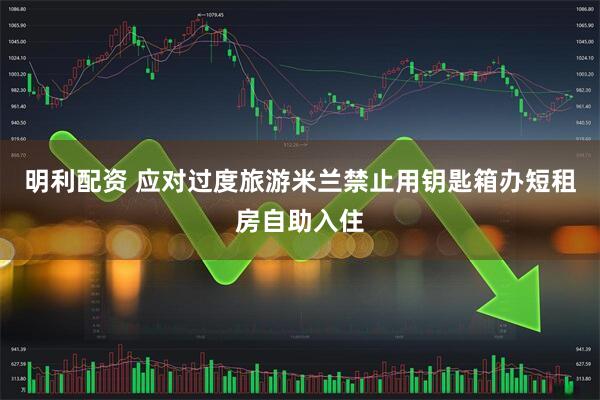 明利配资 应对过度旅游　米兰禁止用钥匙箱办短租房自助入住