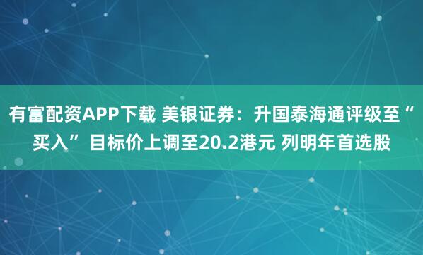 有富配资APP下载 美银证券：升国泰海通评级至“买入” 目标价上调至20.2港元 列明年首选股