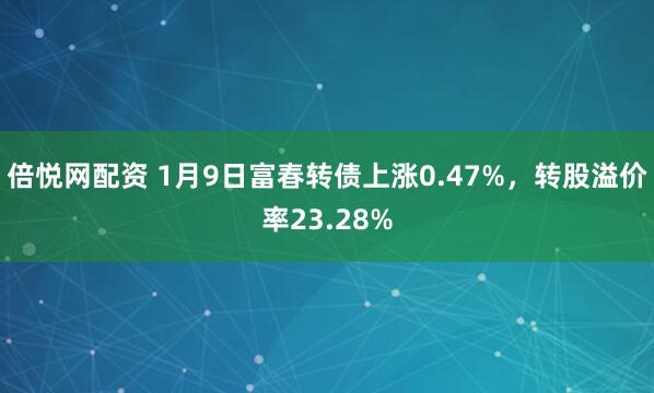 倍悦网配资 1月9日富春转债上涨0.47%，转股溢价率23.28%