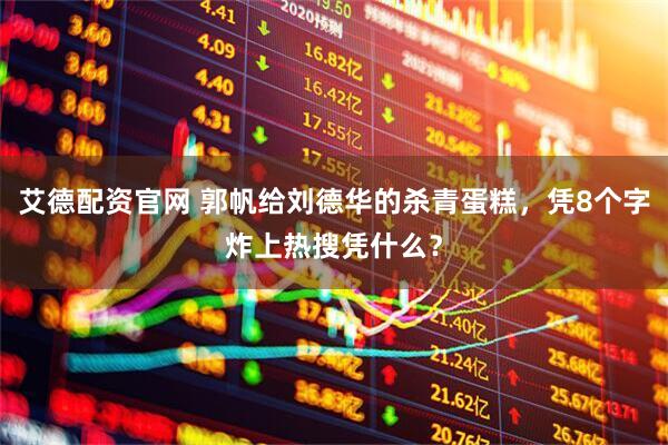 艾德配资官网 郭帆给刘德华的杀青蛋糕，凭8个字炸上热搜凭什么？