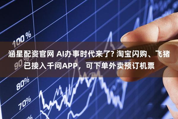 涵星配资官网 AI办事时代来了? 淘宝闪购、飞猪已接入千问APP，可下单外卖预订机票