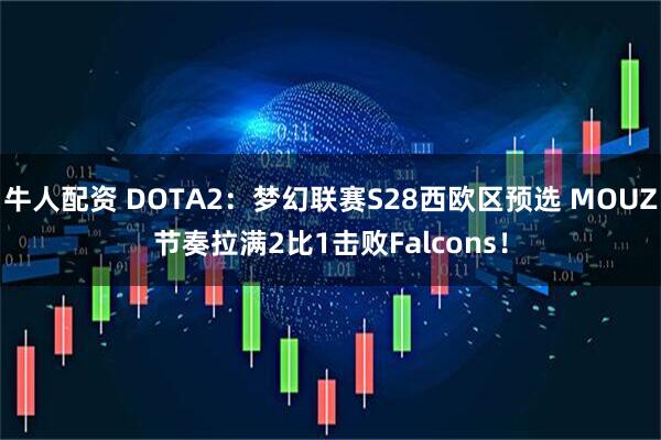 牛人配资 DOTA2：梦幻联赛S28西欧区预选 MOUZ节奏拉满2比1击败Falcons！