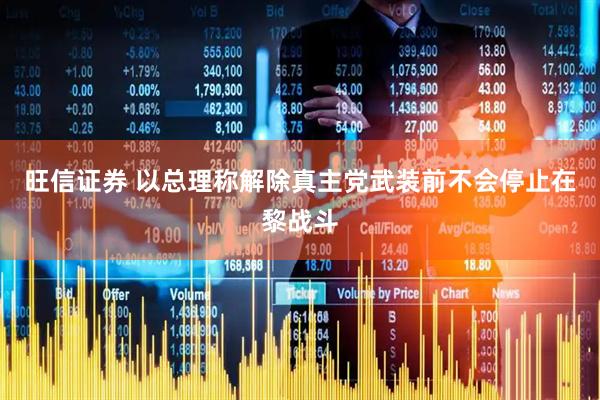 旺信证券 以总理称解除真主党武装前不会停止在黎战斗